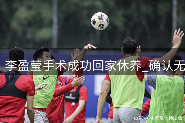 李盈莹手术成功回家休养 确认无缘本届亚锦赛与亚运会
