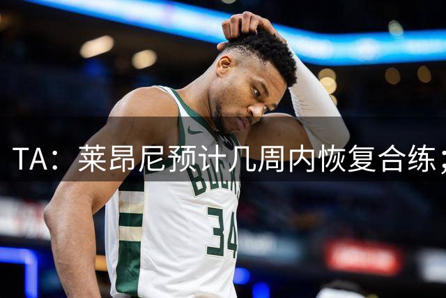 TA：莱昂尼预计几周内恢复合练；伊劳拉在伯恩茅斯时就想签他
